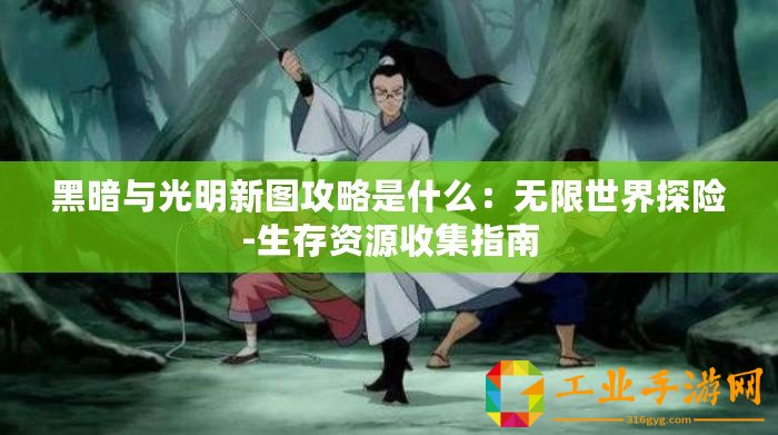 黑暗與光明新圖攻略是什么：無(wú)限世界探險(xiǎn)-生存資源收集指南