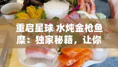 重啟星球 水燉金槍魚糜：獨家秘籍，讓你的味蕾穿越宇宙