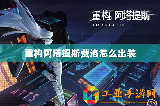 重構(gòu)阿塔提斯費洛怎么出裝