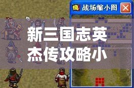新三國志英杰傳攻略小沛防御戰（《三國志英杰傳攻略與游戲資料大全！快速掌握游戲技巧，解密百科知識！》）