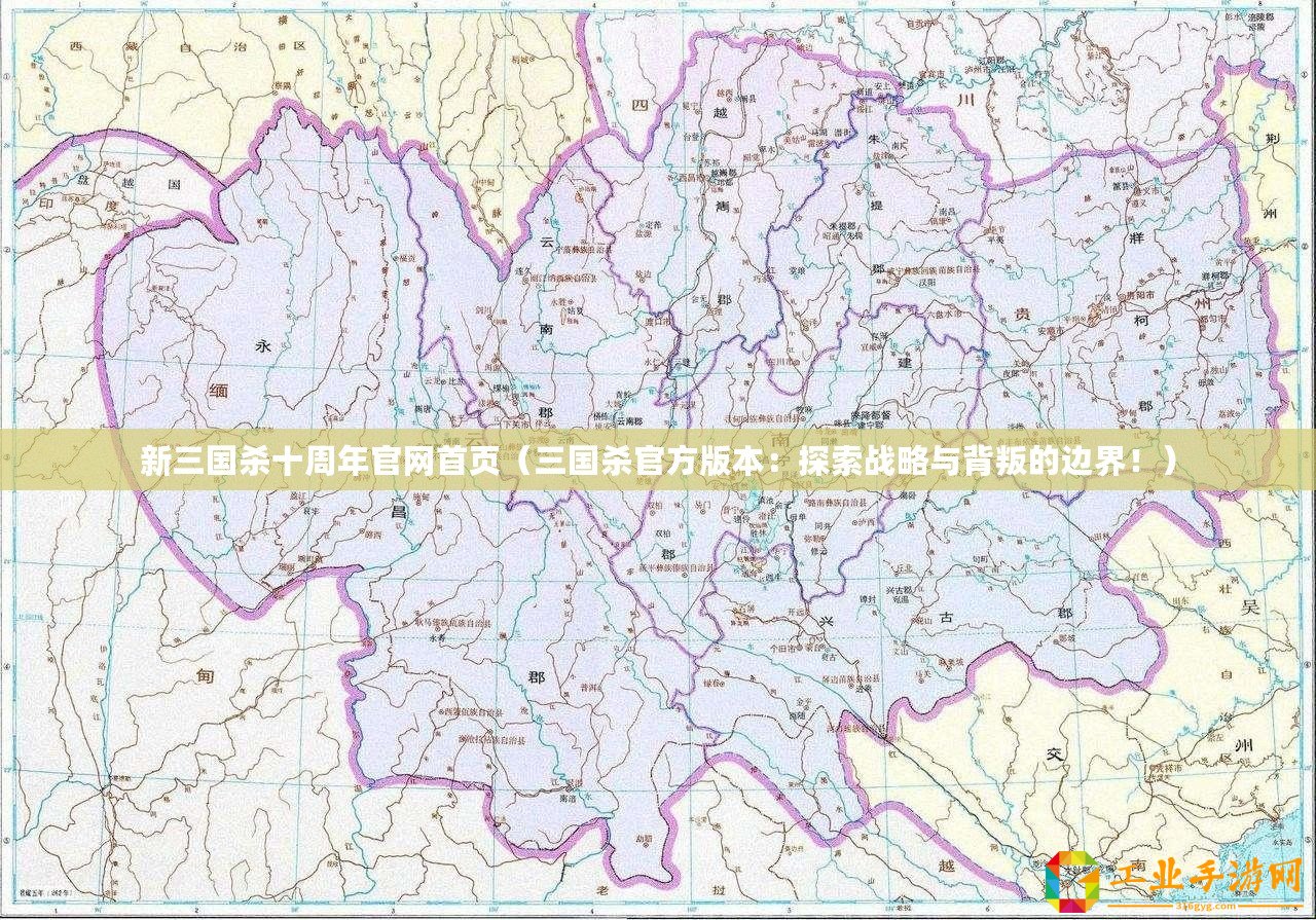 新三國(guó)殺十周年官網(wǎng)首頁(yè)（三國(guó)殺官方版本：探索戰(zhàn)略與背叛的邊界！）