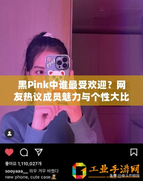 黑Pink中誰最受歡迎？網(wǎng)友熱議成員魅力與個(gè)性大比拼！