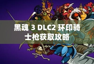 黑魂 3 DLC2 環印騎士槍獲取攻略