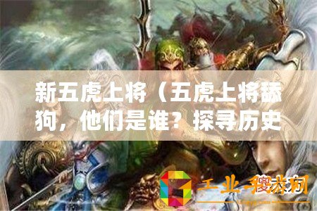 新五虎上將(五虎上將舔狗,他們是誰?探尋歷史背后的忠誠與奉獻?。? title=