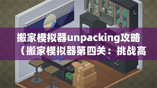 搬家模擬器unpacking攻略（搬家模擬器第四關：挑戰高樓搬運，考驗你的智慧和團隊合作能力?。?/>			</a>
		</figure>
		<div   id=