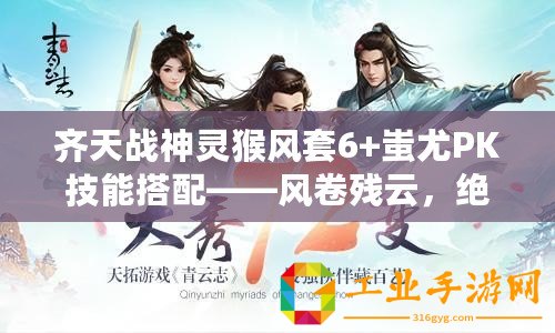 齊天戰(zhàn)神靈猴風(fēng)套6+蚩尤PK技能搭配——風(fēng)卷殘?jiān)疲^世戰(zhàn)神