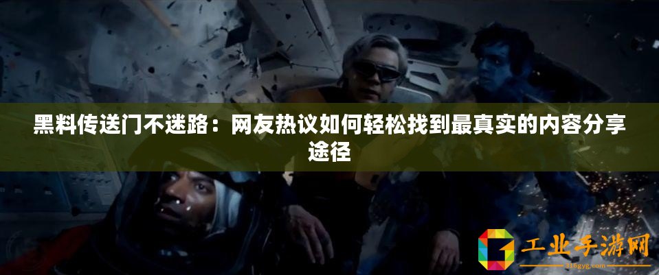 黑料傳送門不迷路：網(wǎng)友熱議如何輕松找到最真實(shí)的內(nèi)容分享途徑