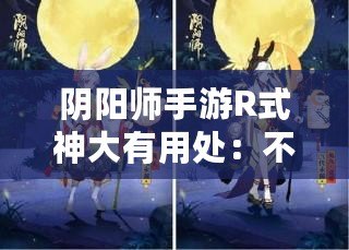 陰陽(yáng)師手游R式神大有用處：不比SR差
