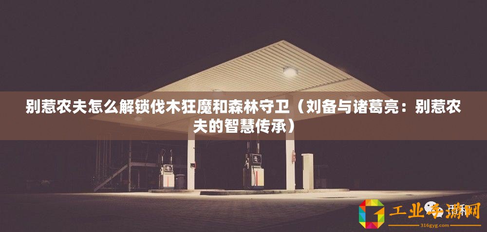 別惹農夫怎么解鎖伐木狂魔和森林守衛(wèi)（劉備與諸葛亮：別惹農夫的智慧傳承）