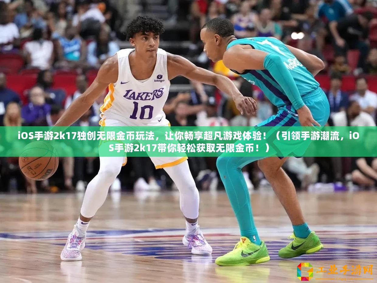 iOS手游2k17獨(dú)創(chuàng)無限金幣玩法，讓你暢享超凡游戲體驗(yàn)！（引領(lǐng)手游潮流，iOS手游2k17帶你輕松獲取無限金幣！）