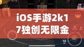 iOS手游2k17獨(dú)創(chuàng)無限金幣玩法，讓你暢享超凡游戲體驗(yàn)！（引領(lǐng)手游潮流，iOS手游2k17帶你輕松獲取無限金幣！）