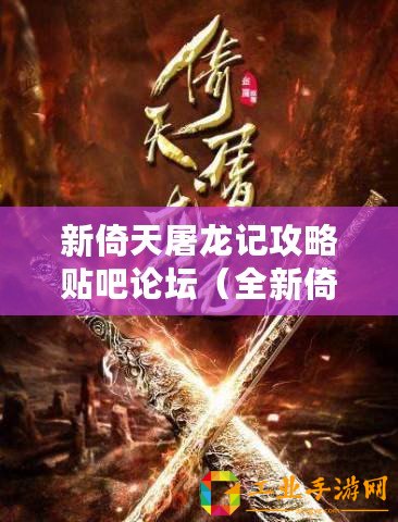新倚天屠龍記攻略貼吧論壇（全新倚天屠龍記游戲官網，探索古墓遺跡，修煉絕世武功?。? title=