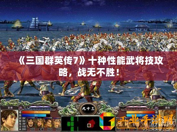 《三國群英傳7》十種性能武將技攻略，戰(zhàn)無不勝！
