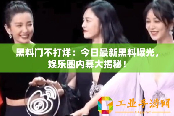 黑料門不打烊：今日最新黑料曝光，娛樂圈內幕大揭秘！