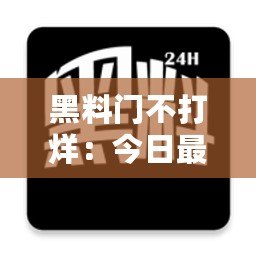 黑料門不打烊：今日最新黑料曝光，娛樂圈內幕大揭秘！