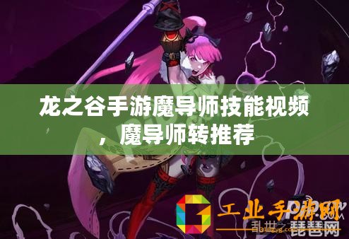 龍之谷手游魔導(dǎo)師技能視頻，魔導(dǎo)師轉(zhuǎn)推薦