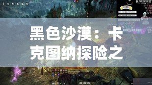 黑色沙漠：卡克圖納探險(xiǎn)之旅