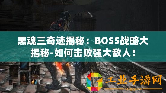 黑魂三奇跡揭秘：BOSS戰(zhàn)略大揭秘-如何擊敗強大敵人！