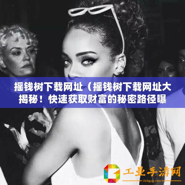 搖錢樹下載網(wǎng)址（搖錢樹下載網(wǎng)址大揭秘！快速獲取財(cái)富的秘密路徑曝光！）