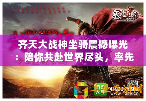 齊天大戰(zhàn)神坐騎震撼曝光：陪你共赴世界盡頭，率先領(lǐng)略戰(zhàn)斗新紀元！