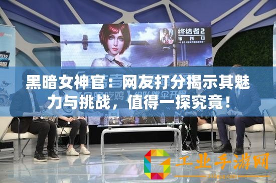 黑暗女神官：網(wǎng)友打分揭示其魅力與挑戰(zhàn)，值得一探究竟！