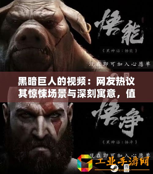 黑暗巨人的視頻：網(wǎng)友熱議其驚悚場(chǎng)景與深刻寓意，值得一看！