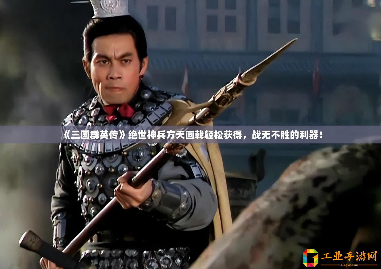 《三國群英傳》絕世神兵方天畫戟輕松獲得，戰(zhàn)無不勝的利器！