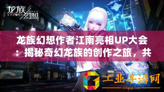龍族幻想作者江南亮相UP大會(huì)：揭秘奇幻龍族的創(chuàng)作之旅，共探文學(xué)新紀(jì)元