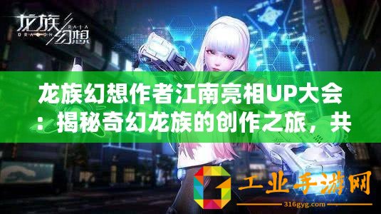 龍族幻想作者江南亮相UP大會：揭秘奇幻龍族的創作之旅，共探文學新紀元